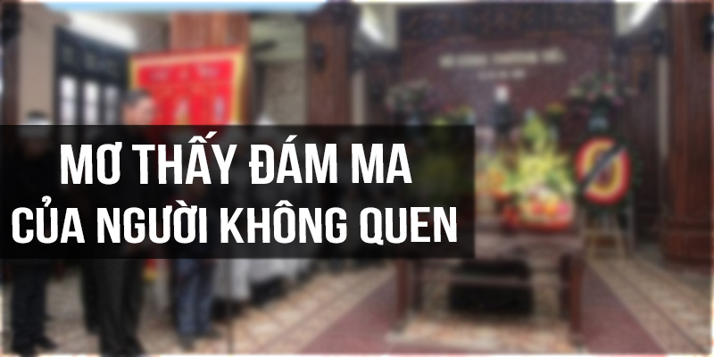 Mơ thấy đám ma của người không quen biết